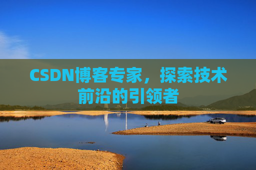 CSDN博客专家,探索技术前沿的引领者 CSDN博客专家,探索技术前沿的引领者